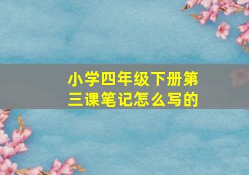 小学四年级下册第三课笔记怎么写的