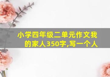 小学四年级二单元作文我的家人350字,写一个人