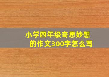 小学四年级奇思妙想的作文300字怎么写