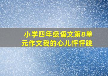 小学四年级语文第8单元作文我的心儿怦怦跳