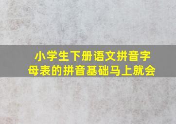 小学生下册语文拼音字母表的拼音基础马上就会