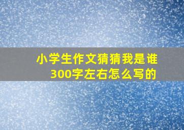 小学生作文猜猜我是谁300字左右怎么写的