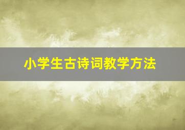 小学生古诗词教学方法