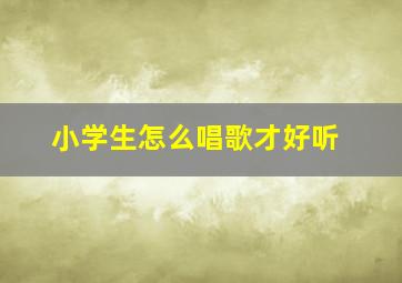 小学生怎么唱歌才好听