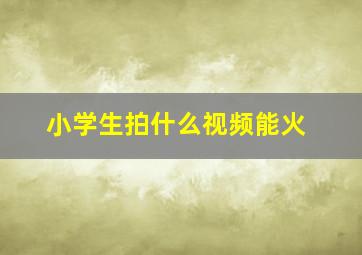 小学生拍什么视频能火