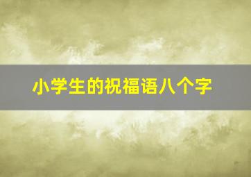 小学生的祝福语八个字