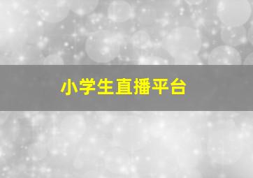 小学生直播平台