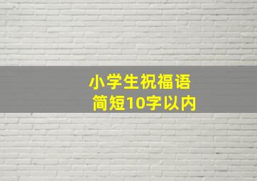 小学生祝福语简短10字以内