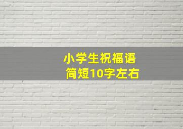 小学生祝福语简短10字左右