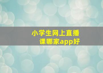 小学生网上直播课哪家app好