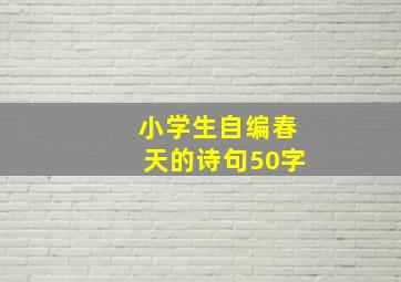 小学生自编春天的诗句50字