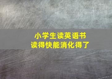 小学生读英语书读得快能消化得了