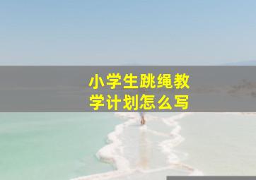 小学生跳绳教学计划怎么写