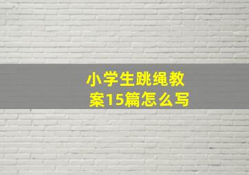 小学生跳绳教案15篇怎么写