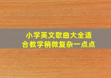 小学英文歌曲大全适合教学稍微复杂一点点