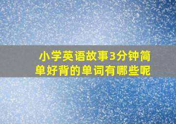 小学英语故事3分钟简单好背的单词有哪些呢