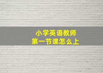 小学英语教师第一节课怎么上