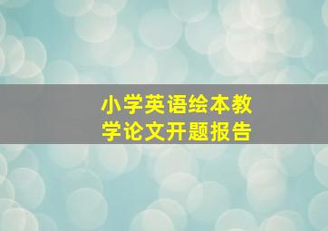 小学英语绘本教学论文开题报告