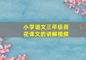 小学语文三年级荷花课文的讲解视频