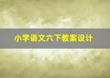 小学语文六下教案设计