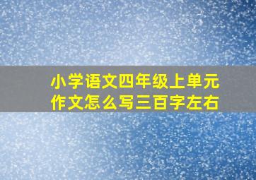 小学语文四年级上单元作文怎么写三百字左右