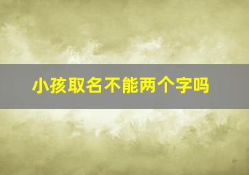 小孩取名不能两个字吗