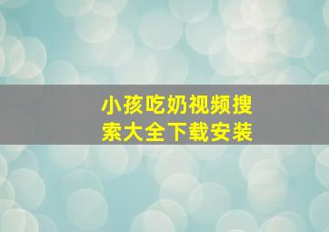 小孩吃奶视频搜索大全下载安装