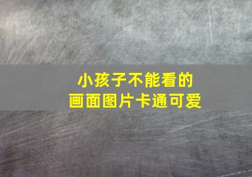 小孩子不能看的画面图片卡通可爱