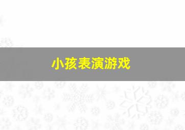 小孩表演游戏