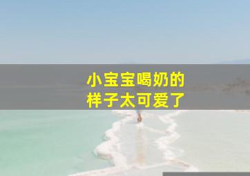 小宝宝喝奶的样子太可爱了