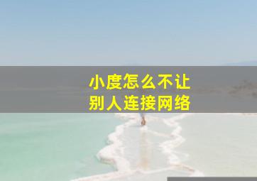 小度怎么不让别人连接网络