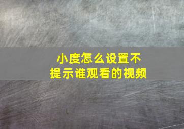 小度怎么设置不提示谁观看的视频