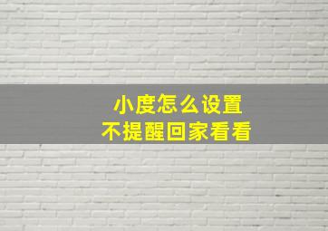 小度怎么设置不提醒回家看看