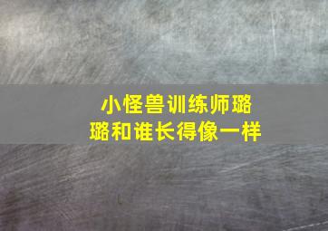 小怪兽训练师璐璐和谁长得像一样