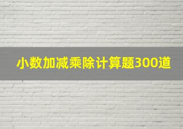 小数加减乘除计算题300道