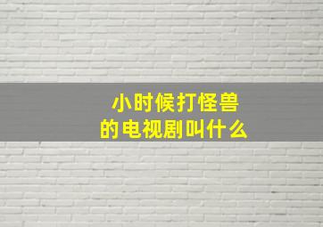 小时候打怪兽的电视剧叫什么