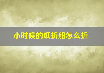 小时候的纸折船怎么折