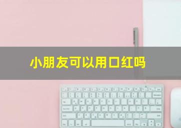 小朋友可以用口红吗