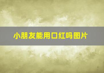 小朋友能用口红吗图片