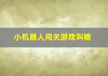 小机器人闯关游戏叫啥