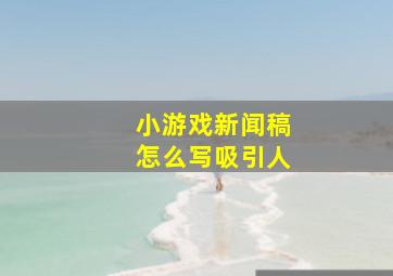 小游戏新闻稿怎么写吸引人