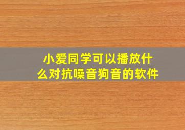 小爱同学可以播放什么对抗噪音狗音的软件