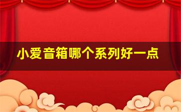 小爱音箱哪个系列好一点