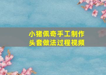 小猪佩奇手工制作头套做法过程视频