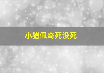 小猪佩奇死没死