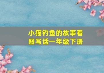 小猫钓鱼的故事看图写话一年级下册