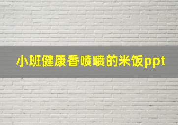 小班健康香喷喷的米饭ppt