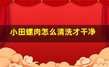 小田螺肉怎么清洗才干净