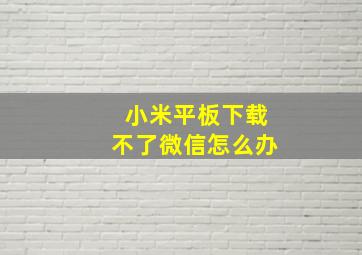 小米平板下载不了微信怎么办