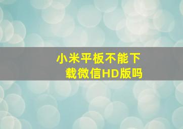 小米平板不能下载微信HD版吗